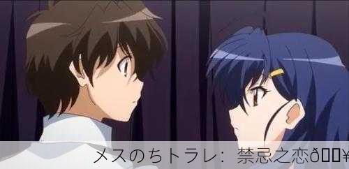メスのちトラレ：禁忌之恋🔥