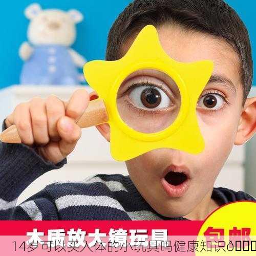 14岁可以买入体的小玩具吗健康知识🔍