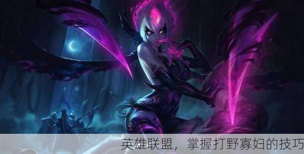 英雄联盟，掌握打野寡妇的技巧