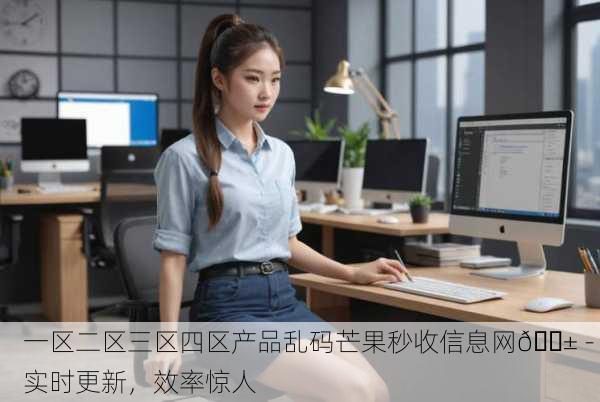 一区二区三区四区产品乱码芒果秒收信息网📱 - 实时更新，效率惊人