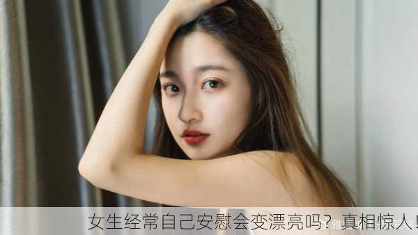 女生经常自己安慰会变漂亮吗？真相惊人！
