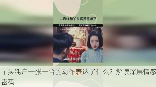 丫头牦户一张一合的动作表达了什么？解读深层情感密码
