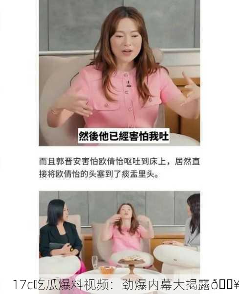 17c吃瓜爆料视频：劲爆内幕大揭露🔥