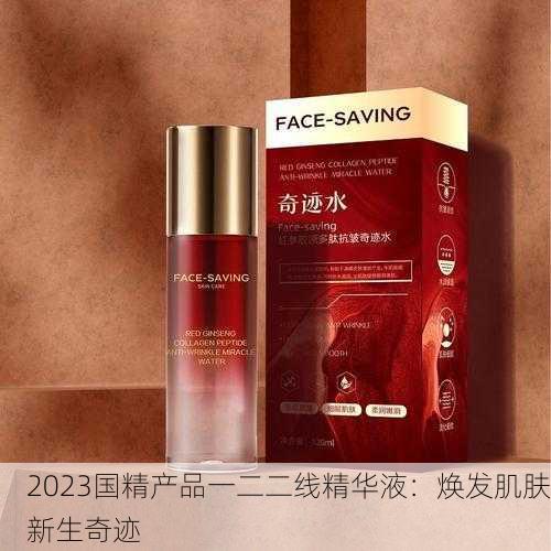 2023国精产品一二二线精华液：焕发肌肤新生奇迹