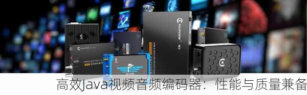高效Java视频音频编码器：性能与质量兼备