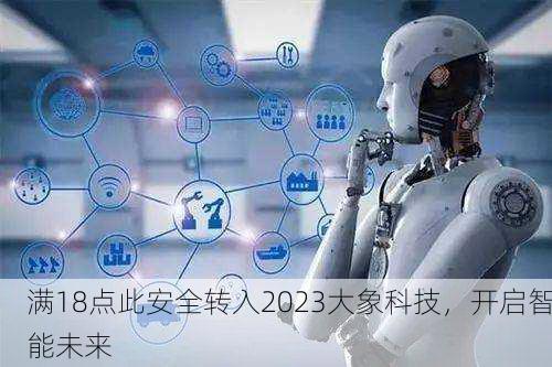 满18点此安全转入2023大象科技，开启智能未来