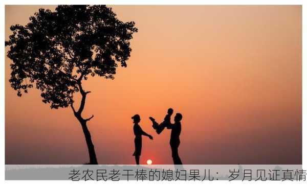 老农民老干棒的媳妇果儿：岁月见证真情