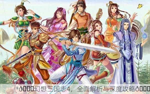 🎉幻想三国志4，全面解析与深度攻略🎉