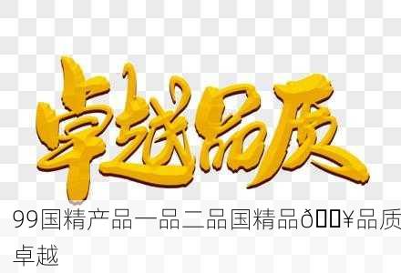 99国精产品一品二品国精品🔥品质卓越