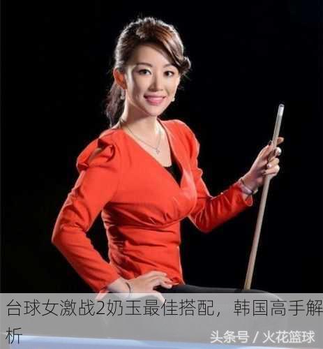 台球女激战2奶玉最佳搭配，韩国高手解析