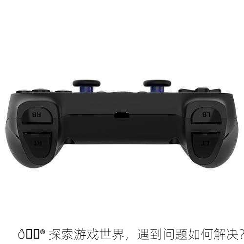 🎮 探索游戏世界，遇到问题如何解决？