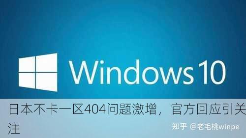 日本不卡一区404问题激增，官方回应引关注