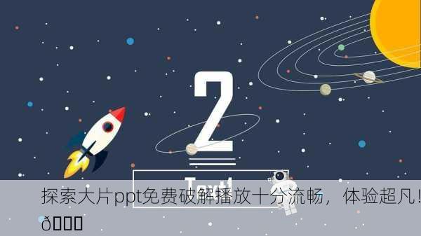 探索大片ppt免费破解播放十分流畅，体验超凡！🚀