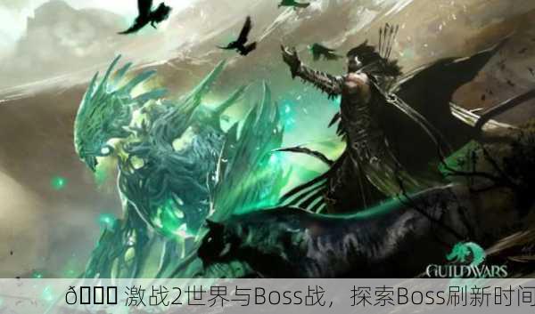 🌍 激战2世界与Boss战，探索Boss刷新时间