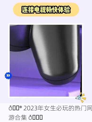 🎮 2023年女生必玩的热门网游合集 🎉