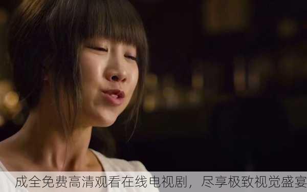 成全免费高清观看在线电视剧，尽享极致视觉盛宴