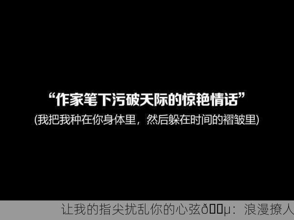 让我的指尖扰乱你的心弦🎵：浪漫撩人
