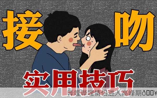 哔哩哔哩情侣进入高峰期🔥