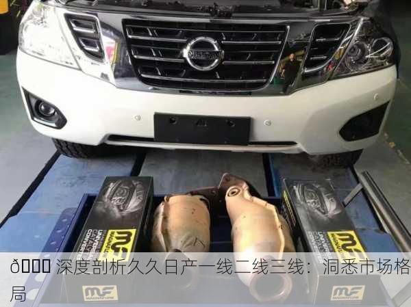 🔍 深度剖析久久日产一线二线三线：洞悉市场格局