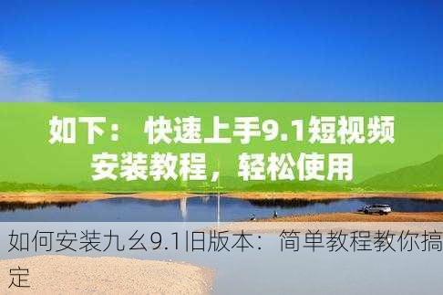 如何安装九幺9.1旧版本：简单教程教你搞定