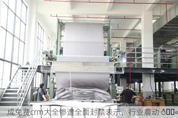 成免费crm大全惨遭全面封禁表示，行业震动 🚫