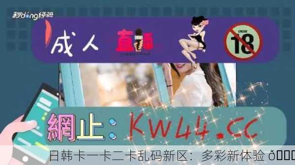 日韩卡一卡二卡乱码新区：多彩新体验 🎉