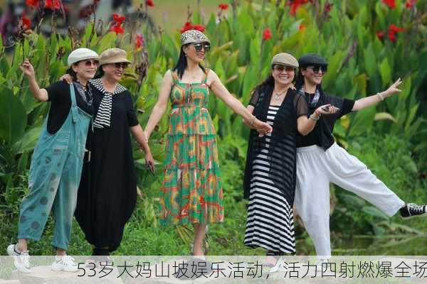 53岁大妈山坡娱乐活动，活力四射燃爆全场