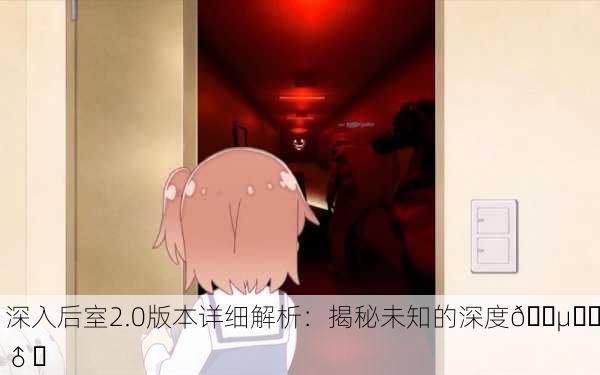 深入后室2.0版本详细解析：揭秘未知的深度🕵️‍♂️