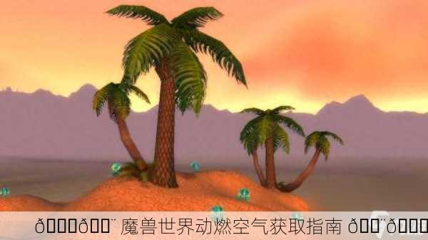 🌌💨 魔兽世界动燃空气获取指南 💨🌏