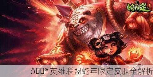 🎮 英雄联盟蛇年限定皮肤全解析