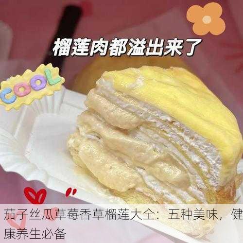 茄子丝瓜草莓香草榴莲大全：五种美味，健康养生必备