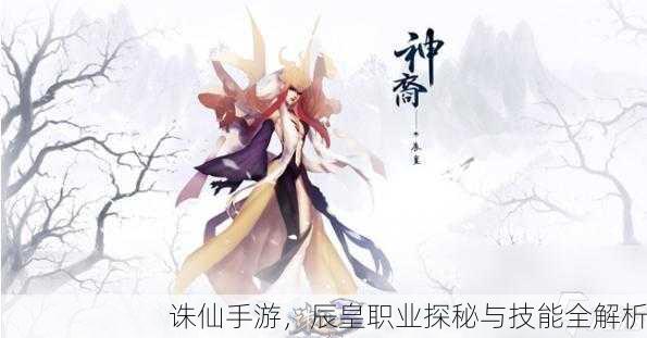 诛仙手游，辰皇职业探秘与技能全解析
