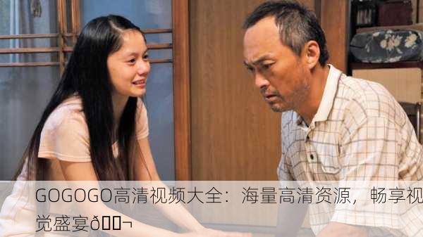 GOGOGO高清视频大全：海量高清资源，畅享视觉盛宴🎬