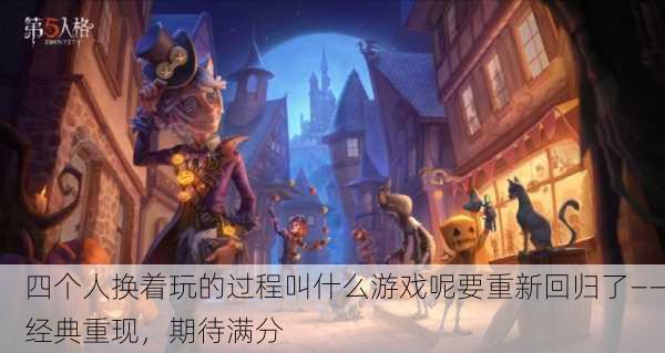 四个人换着玩的过程叫什么游戏呢要重新回归了——经典重现，期待满分
