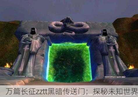 万篇长征zztt黑暗传送门：探秘未知世界