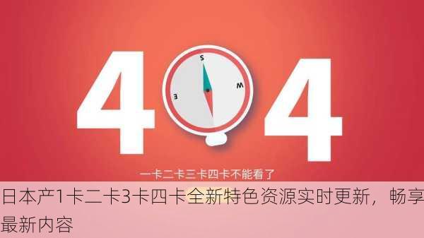 日本产1卡二卡3卡四卡全新特色资源实时更新，畅享最新内容