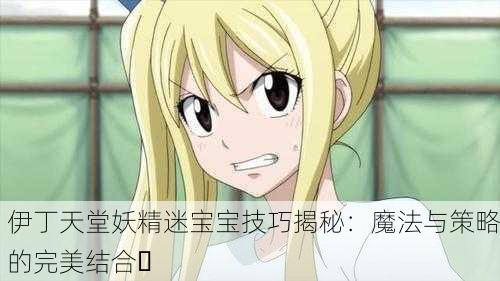 伊丁天堂妖精迷宝宝技巧揭秘：魔法与策略的完美结合✨