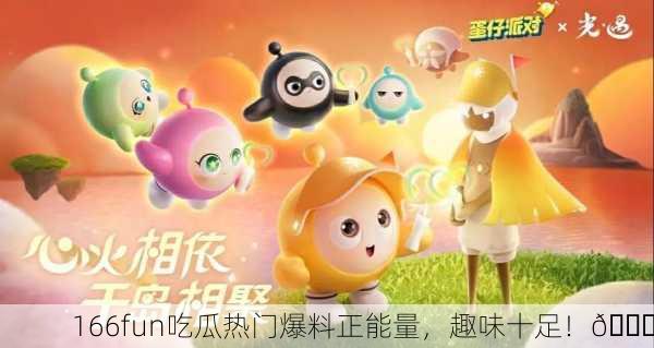 166fun吃瓜热门爆料正能量，趣味十足！🎉