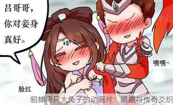貂蝉两只大兔子的动画片：萌趣与传奇交织