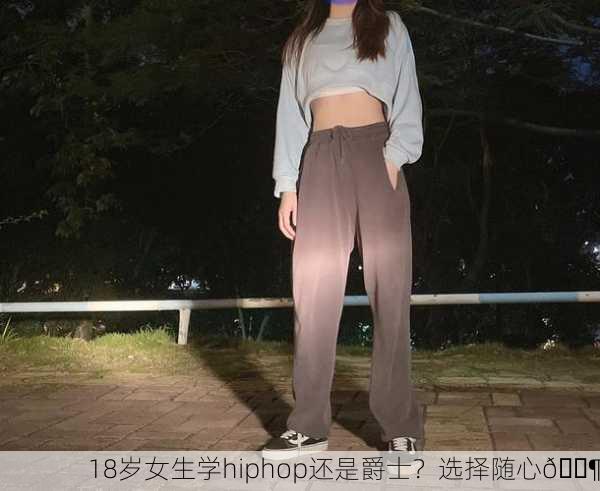 18岁女生学hiphop还是爵士？选择随心🎶
