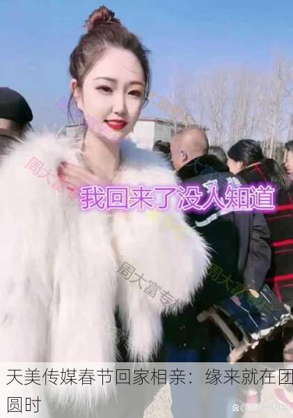 天美传媒春节回家相亲：缘来就在团圆时