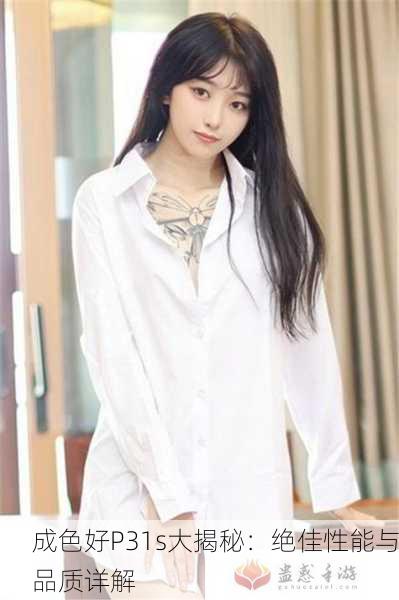 成色好P31s大揭秘：绝佳性能与品质详解