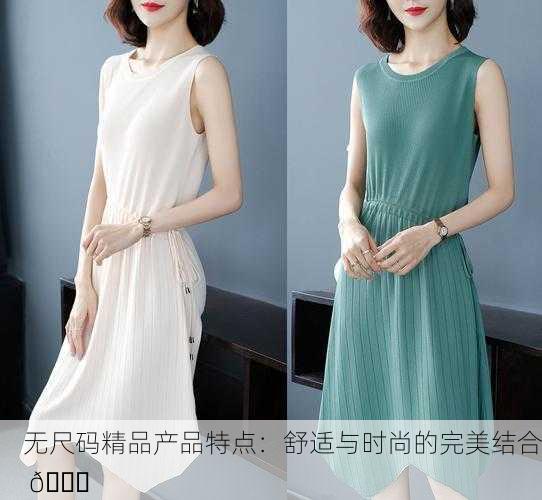 无尺码精品产品特点：舒适与时尚的完美结合 👗