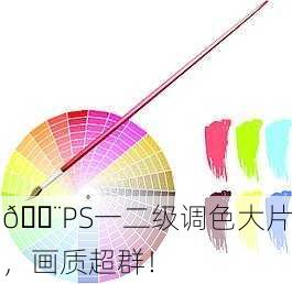 🎨PS一二级调色大片，画质超群！
