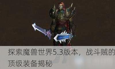 探索魔兽世界5.3版本，战斗贼的顶级装备揭秘