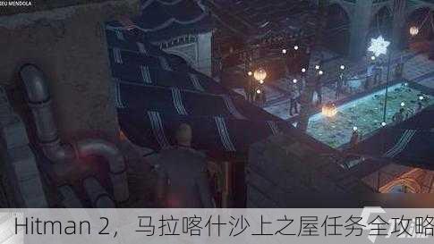 Hitman 2，马拉喀什沙上之屋任务全攻略