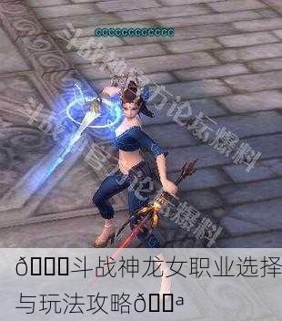 🌈斗战神龙女职业选择与玩法攻略💪