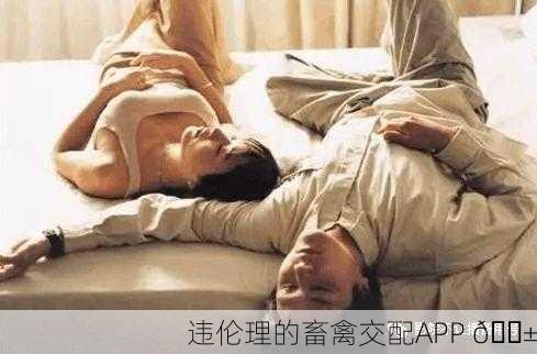 违伦理的畜禽交配APP 😱
