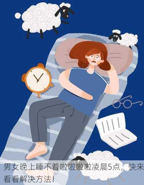 男女晚上睡不着啦啦啦啦凌晨5点，快来看看解决方法！