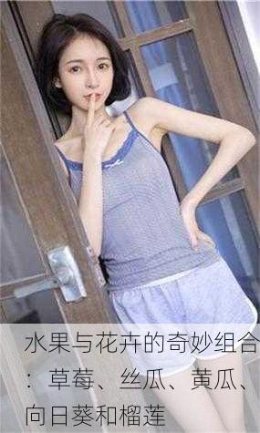 水果与花卉的奇妙组合：草莓、丝瓜、黄瓜、向日葵和榴莲